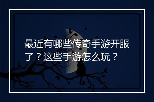 最近有哪些传奇手游开服了？这些手游怎么玩？