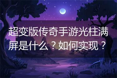 超变版传奇手游光柱满屏是什么？如何实现？