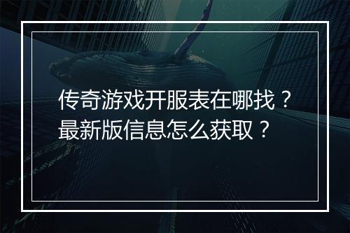 传奇游戏开服表在哪找？最新版信息怎么获取？
