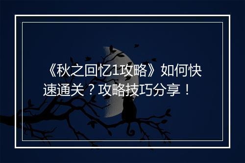 《秋之回忆1攻略》如何快速通关？攻略技巧分享！