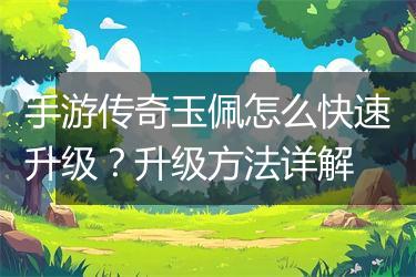 手游传奇玉佩怎么快速升级？升级方法详解