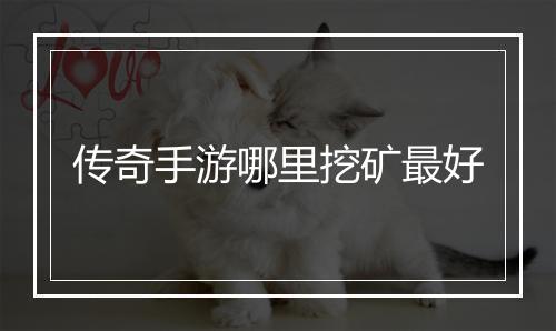 传奇手游哪里挖矿最好