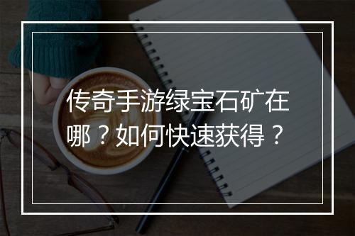 传奇手游绿宝石矿在哪？如何快速获得？