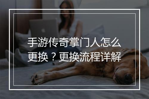 手游传奇掌门人怎么更换？更换流程详解