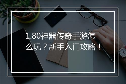 1.80神器传奇手游怎么玩？新手入门攻略！
