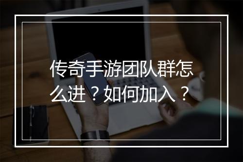 传奇手游团队群怎么进？如何加入？