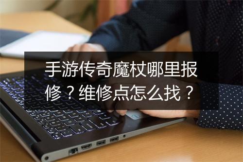 手游传奇魔杖哪里报修？维修点怎么找？