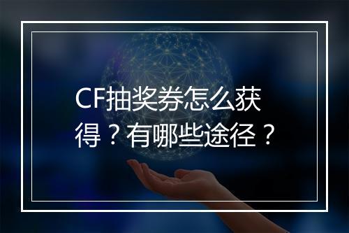 CF抽奖券怎么获得？有哪些途径？