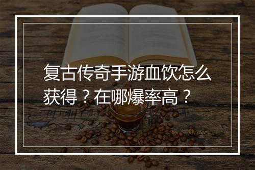 复古传奇手游血饮怎么获得？在哪爆率高？