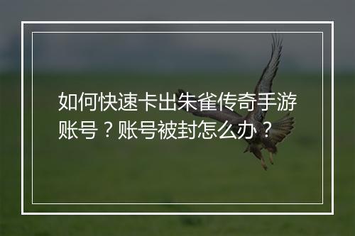 如何快速卡出朱雀传奇手游账号？账号被封怎么办？
