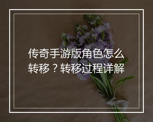 传奇手游版角色怎么转移？转移过程详解
