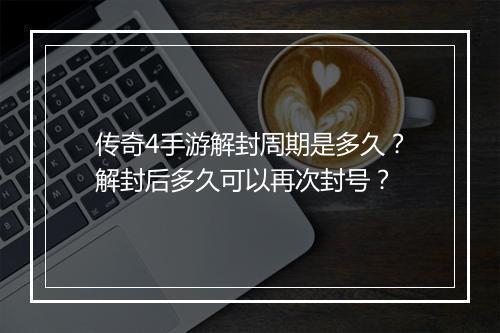 传奇4手游解封周期是多久？解封后多久可以再次封号？