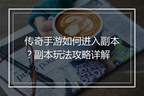 传奇手游如何进入副本？副本玩法攻略详解