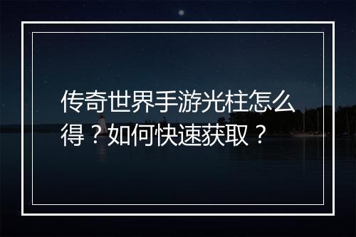 传奇世界手游光柱怎么得？如何快速获取？