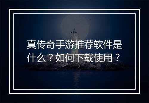 真传奇手游推荐软件是什么？如何下载使用？