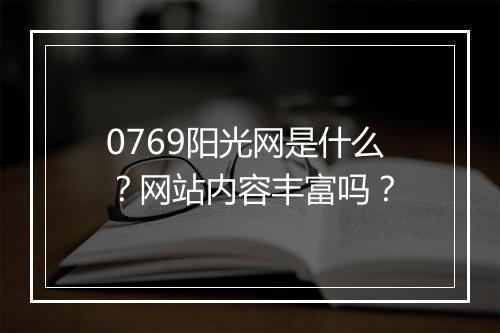 0769阳光网是什么？网站内容丰富吗？