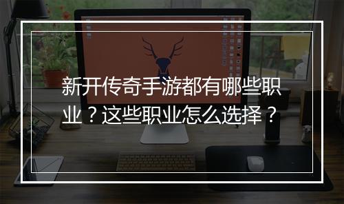 新开传奇手游都有哪些职业？这些职业怎么选择？