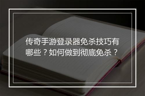 传奇手游登录器免杀技巧有哪些？如何做到彻底免杀？