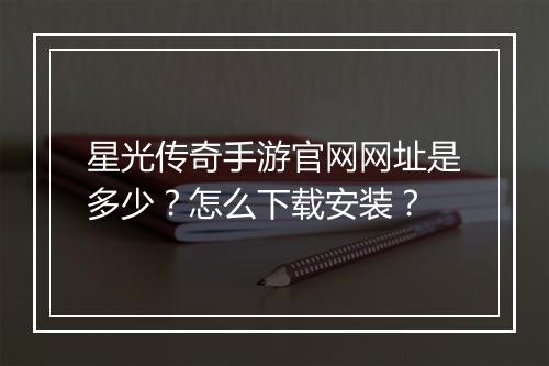 星光传奇手游官网网址是多少？怎么下载安装？