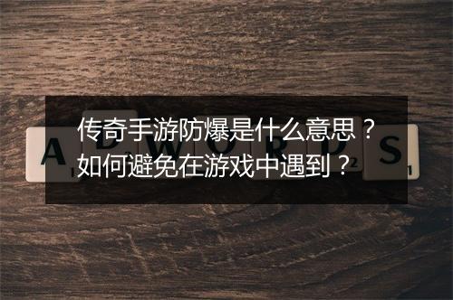 传奇手游防爆是什么意思？如何避免在游戏中遇到？