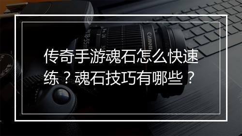 传奇手游魂石怎么快速练？魂石技巧有哪些？