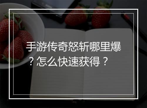 手游传奇怒斩哪里爆？怎么快速获得？