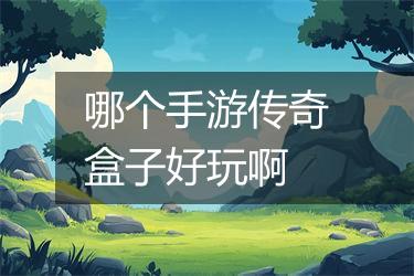 哪个手游传奇盒子好玩啊