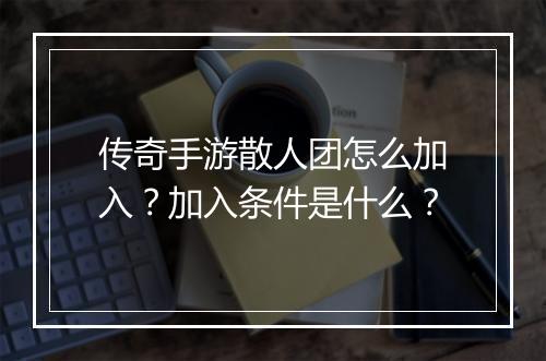 传奇手游散人团怎么加入？加入条件是什么？