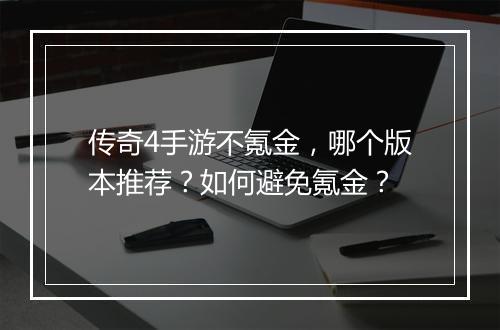 传奇4手游不氪金，哪个版本推荐？如何避免氪金？