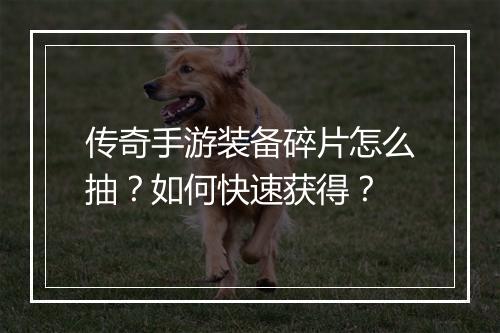 传奇手游装备碎片怎么抽？如何快速获得？