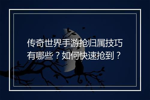 传奇世界手游抢归属技巧有哪些？如何快速抢到？
