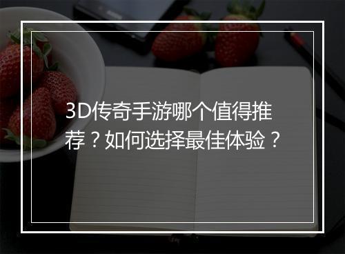 3D传奇手游哪个值得推荐？如何选择最佳体验？
