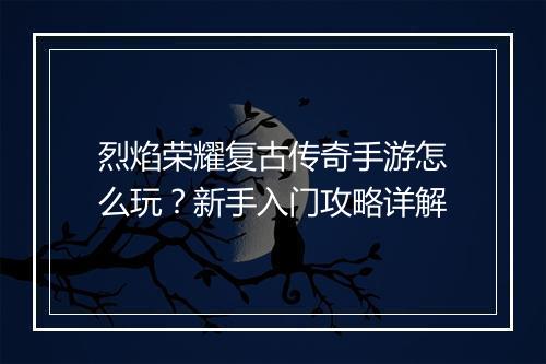 烈焰荣耀复古传奇手游怎么玩？新手入门攻略详解