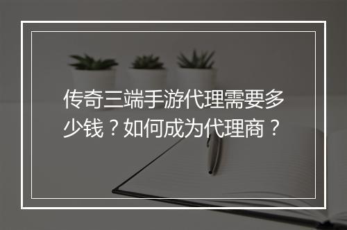 传奇三端手游代理需要多少钱？如何成为代理商？