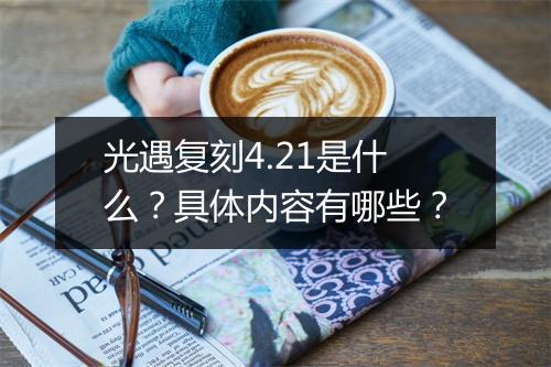 光遇复刻4.21是什么？具体内容有哪些？