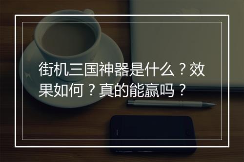 街机三国神器是什么？效果如何？真的能赢吗？