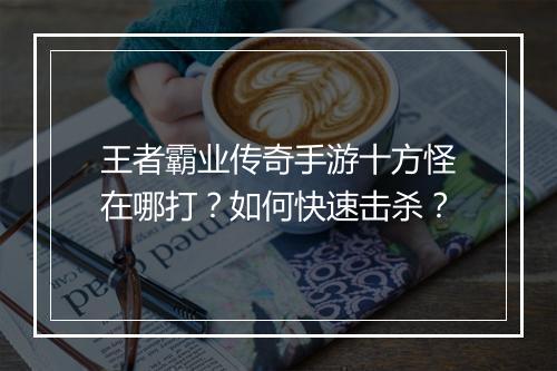 王者霸业传奇手游十方怪在哪打？如何快速击杀？
