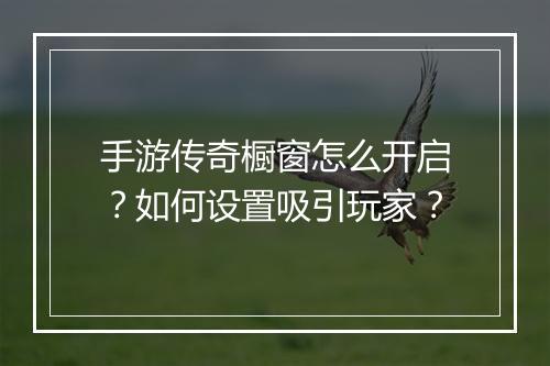 手游传奇橱窗怎么开启？如何设置吸引玩家？