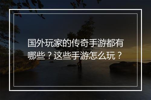 国外玩家的传奇手游都有哪些？这些手游怎么玩？