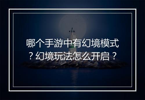 哪个手游中有幻境模式？幻境玩法怎么开启？