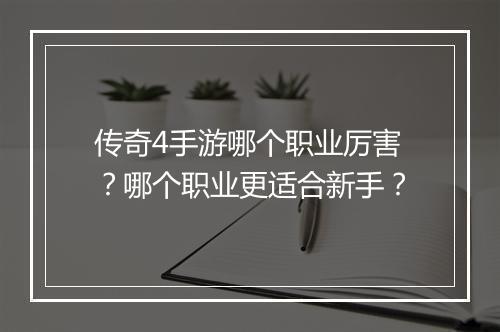 传奇4手游哪个职业厉害？哪个职业更适合新手？