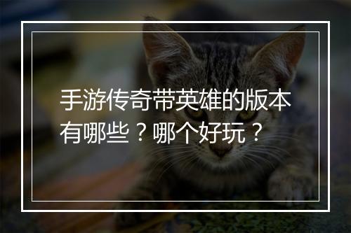 手游传奇带英雄的版本有哪些？哪个好玩？