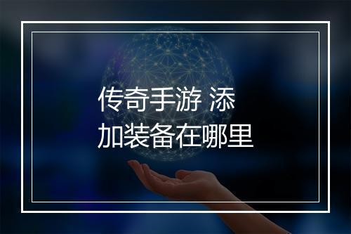 传奇手游 添加装备在哪里