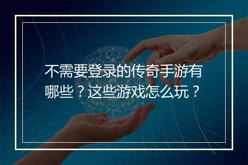 不需要登录的传奇手游有哪些？这些游戏怎么玩？