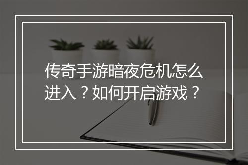 传奇手游暗夜危机怎么进入？如何开启游戏？