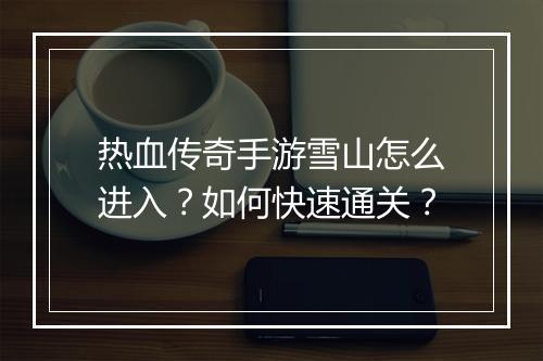 热血传奇手游雪山怎么进入？如何快速通关？