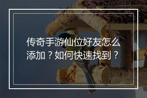 传奇手游仙位好友怎么添加？如何快速找到？