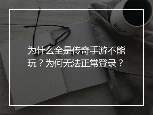 为什么全是传奇手游不能玩？为何无法正常登录？