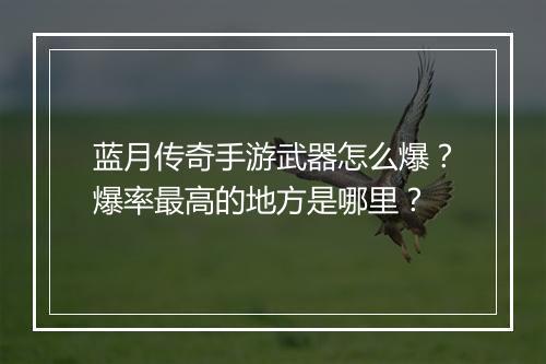 蓝月传奇手游武器怎么爆？爆率最高的地方是哪里？