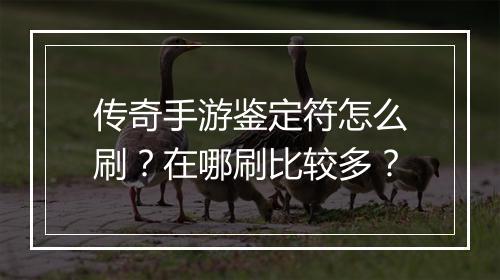 传奇手游鉴定符怎么刷？在哪刷比较多？